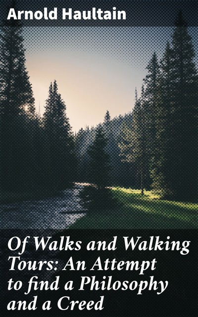 Of Walks and Walking Tours: An Attempt to find a Philosophy and a Creed, Arnold Haultain