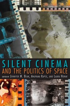 Silent Cinema and the Politics of Space, Anupama Kapse, Laura Horak, Jennifer Bean
