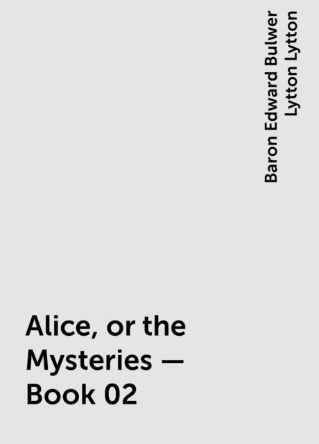 Alice, or the Mysteries — Book 02, Baron Edward Bulwer Lytton Lytton