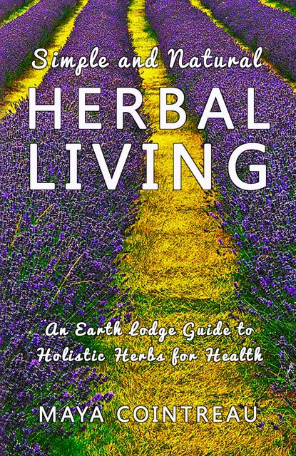 Simple and Natural Herbal Living – An Earth Lodge Guide to Holistic Herbs for Health, Maya Cointreau