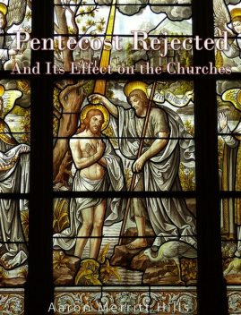 Pentecost Rejected; And Its Effect On The Churches, Aaron Merritt Hills