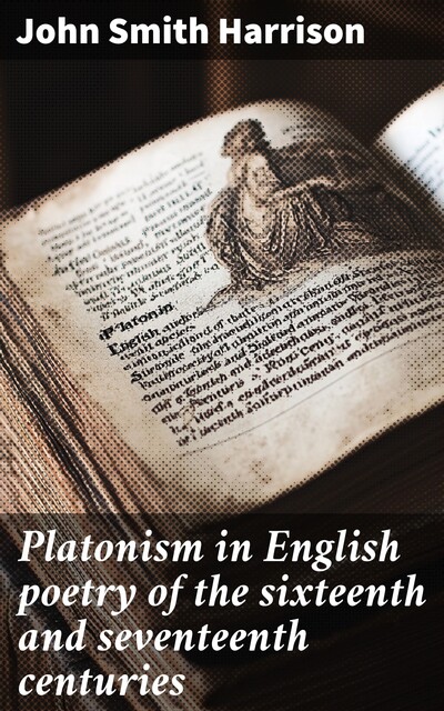Platonism in English poetry of the sixteenth and seventeenth centuries, John Harrison