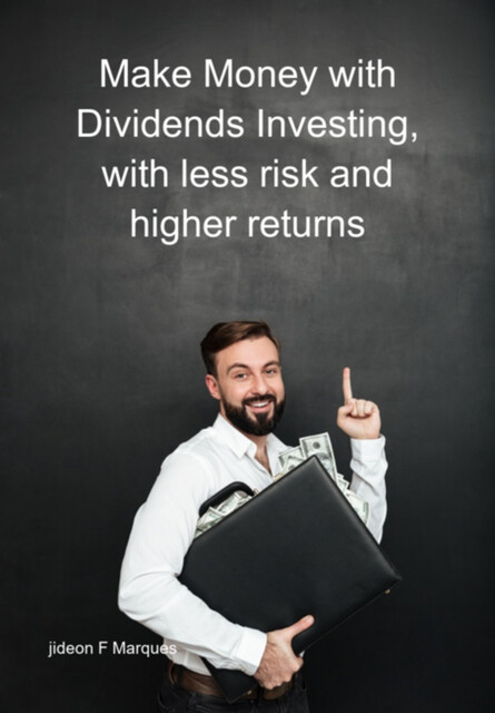 Make Money With Dividends Investing, With Less Risk And Higher Returns, Jideon F Marques