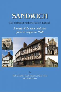 Sandwich – The 'Completest Medieval Town in England, Helen Clarke, Keith Parfitt, Mavis E. Mate, Sarah Pearson