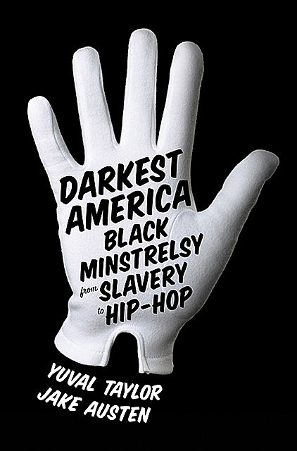 Darkest America: Black Minstrelsy from Slavery to Hip-Hop, Jake Austen, Yuval Taylor