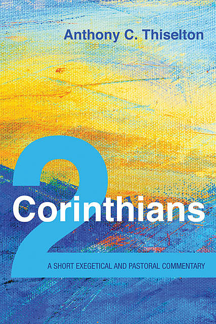 2 Corinthians: A Short Exegetical and Pastoral Commentary, Anthony Thiselton