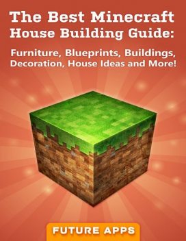 The Best Minecraft House Building Guide: Furniture, Blueprints, Buildings, Decoration, House Ideas and More, Minecraft Guides