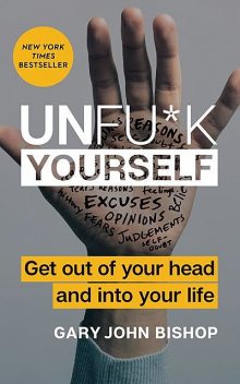 Unfu*k Yourself: Get out of your head and into your life, Gary John Bishop