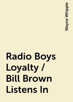 Radio Boys Loyalty / Bill Brown Listens In, Wayne Whipple