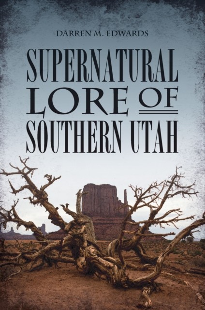 Supernatural Lore of Southern Utah, Darren M. Edwards