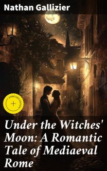 Under the Witches' Moon: A Romantic Tale of Mediaeval Rome, Nathan Gallizier