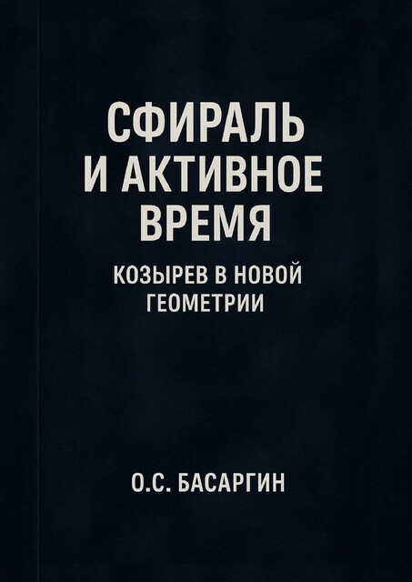 Сфираль и Активное Время: Козырев в Новой Геометрии, О.С. Басаргин