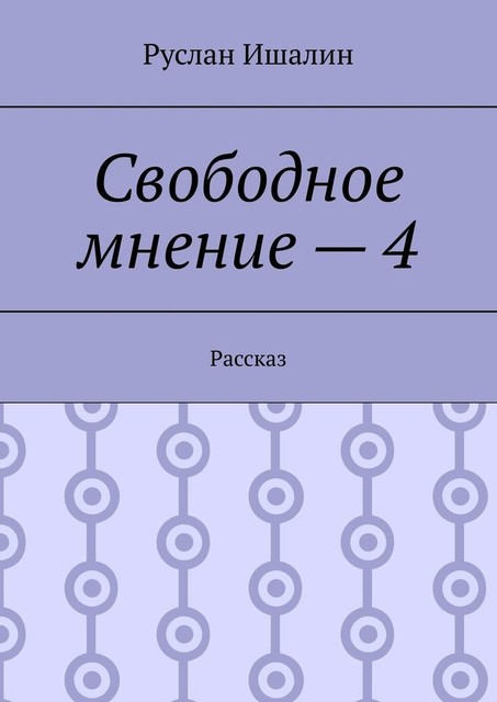 Свободное мнение — 4. Рассказ, Руслан Ишалин