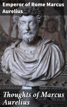 Thoughts of Marcus Aurelius, Emperor of Rome Marcus Aurelius