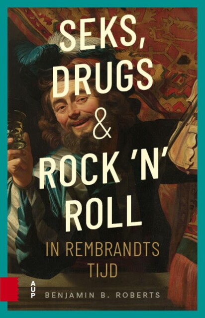 Seks, drugs en rock 'n' roll in Rembrandts tijd, Benjamin Roberts
