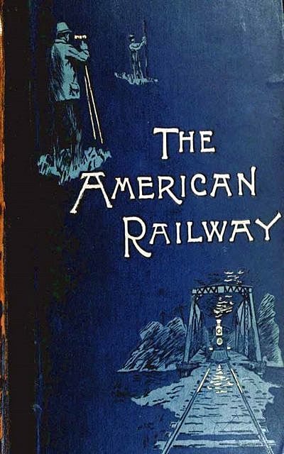 The American Railway, its Construction, Development, Manage – Theodore Voorhees, Bogart Thomas Curtis Clarke