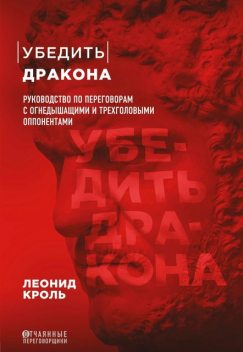 Убедить дракона. Руководство по переговорам с огнедышащими и трехголовыми оппонентами @bookiniers, Леонид Кроль