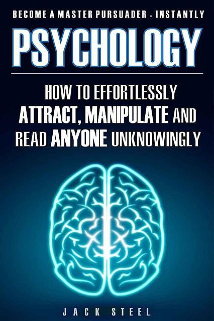Psychology: How To Effortlessly Attract, Manipulate And Read Anyone Unknowingly – Become A Master Persuader INSTANTLY, Jack Steel
