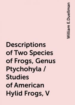 Descriptions of Two Species of Frogs, Genus Ptychohyla / Studies of American Hylid Frogs, V, William E.Duellman
