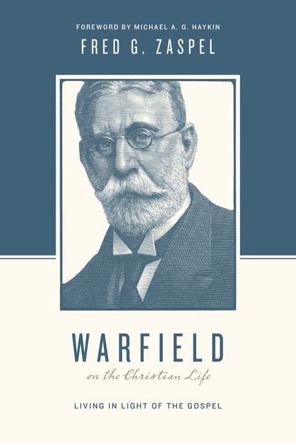 Warfield on the Christian Life (Foreword by Michael A. G. Haykin), Fred G. Zaspel