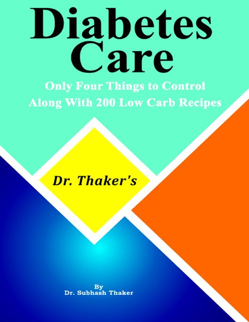 Dr. Thaker’s Diabetes Care Only Four Things to Control, Along With 200 Low Carb Recipes, Subhash Thaker