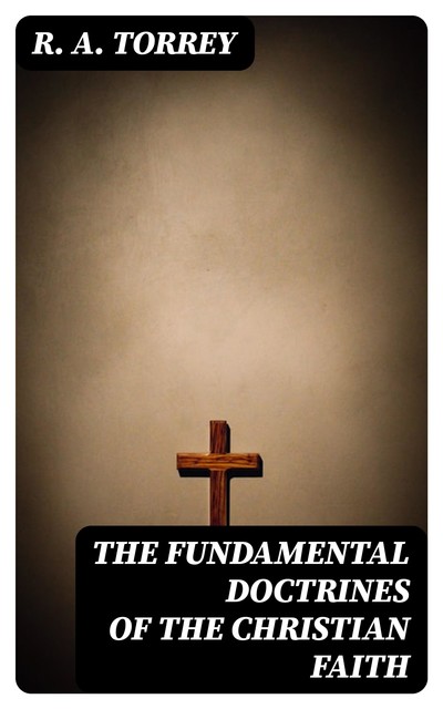 The Fundamental Doctrines of the Christian faith, R.A.Torrey