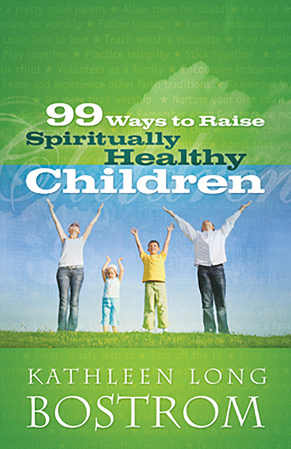99 Ways to Raise Spiritually Healthy Children, Kathleen Long Bostrom