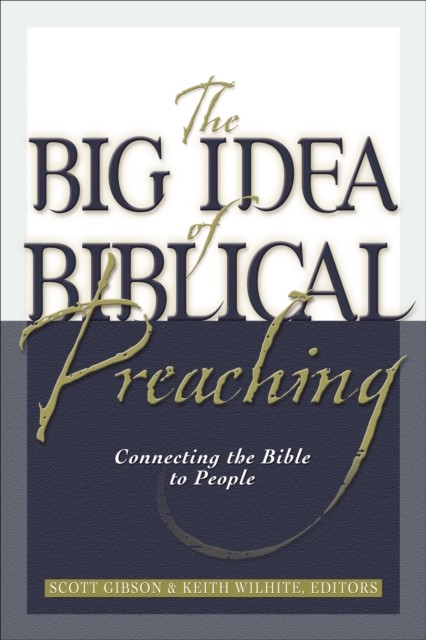 Big Idea of Biblical Preaching, Scott M. Gibson, Keith Willhite