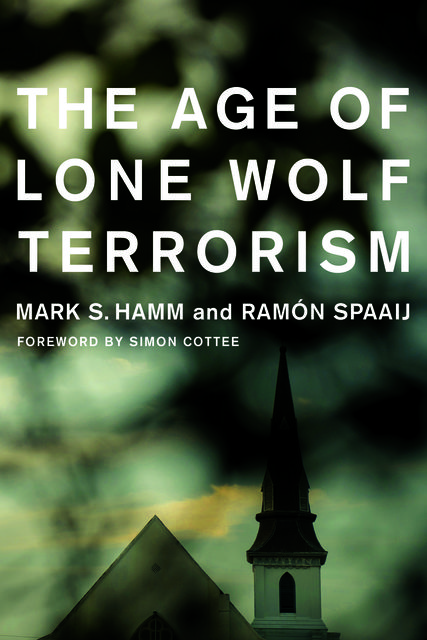 The Age of Lone Wolf Terrorism, Mark S.Hamm, Ramon Spaaij