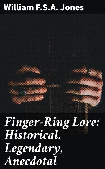 Finger-Ring Lore: Historical, Legendary, Anecdotal, F.S. A. William Jones
