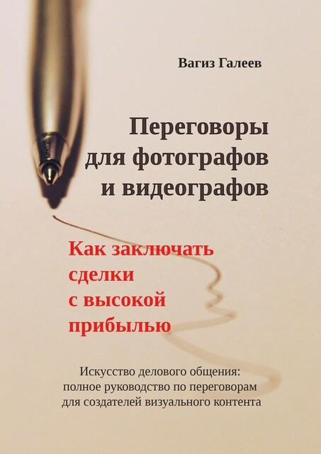 Переговоры для фотографов и видеографов. Как заключать сделки с высокой прибылью, Вагиз Галеев