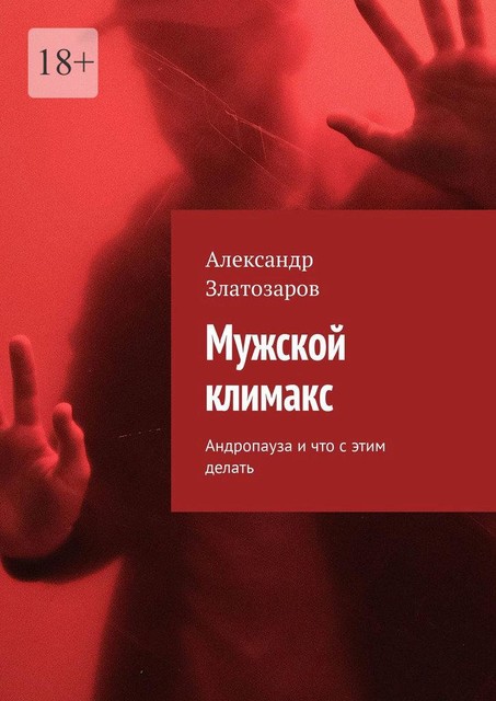 Мужской климакс. Андропауза и что с этим делать, Александр Златозаров