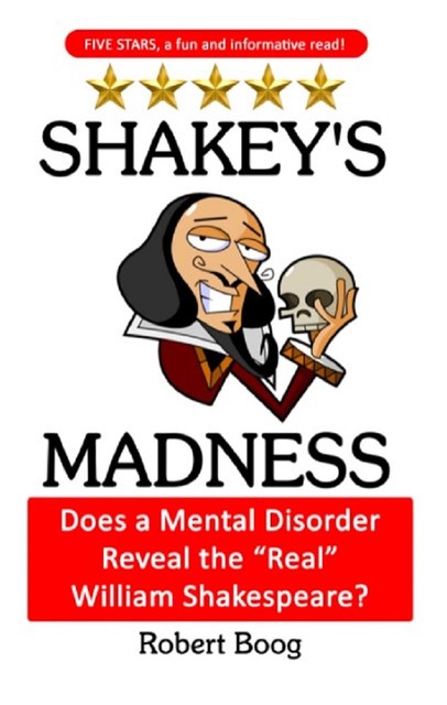 Shakey's Madness: Does a Mental Disorder Reveal the “Real” William Shakespeare, Robert Boog