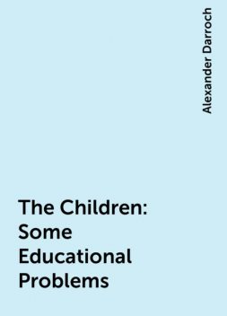 The Children: Some Educational Problems, Alexander Darroch