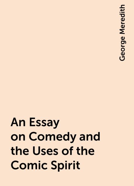 An Essay on Comedy and the Uses of the Comic Spirit, George Meredith
