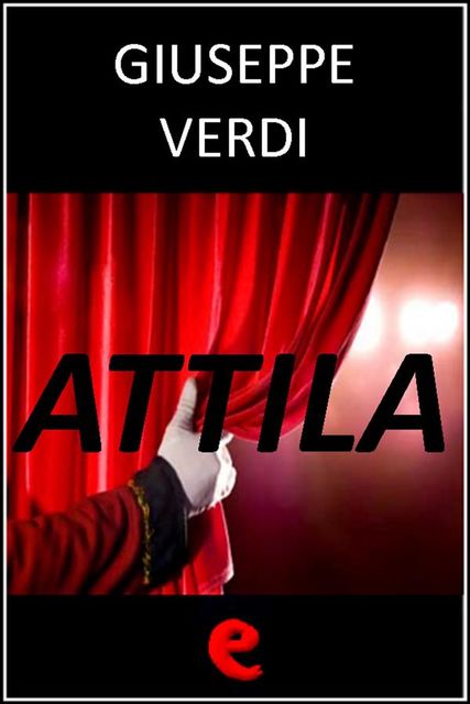 Attila, Giuseppe Verdi, Temistocle Solera, Francesco Maria Piave