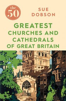 The 50 Greatest Churches and Cathedrals of Great Britain, Sue Dobson