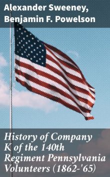 History of Company K of the 140th Regiment Pennsylvania Volunteers (1862-'65), Benjamin F. Powelson, Alexander Sweeney