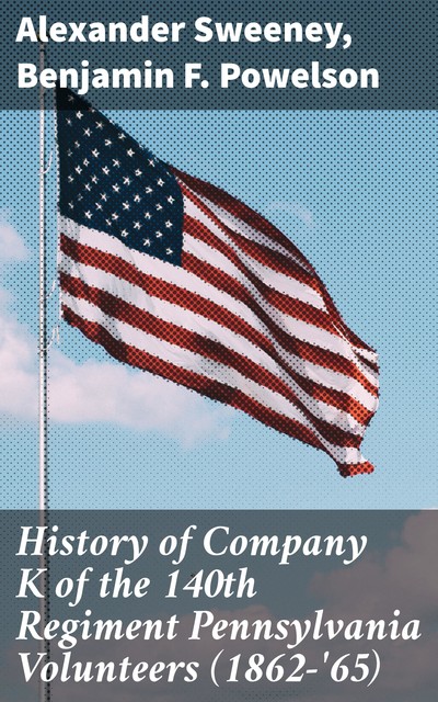 History of Company K of the 140th Regiment Pennsylvania Volunteers (1862-'65), Benjamin F. Powelson, Alexander Sweeney