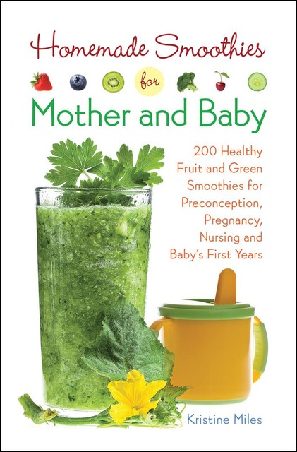 Homemade Smoothies for Mother and Baby, Kristine Miles