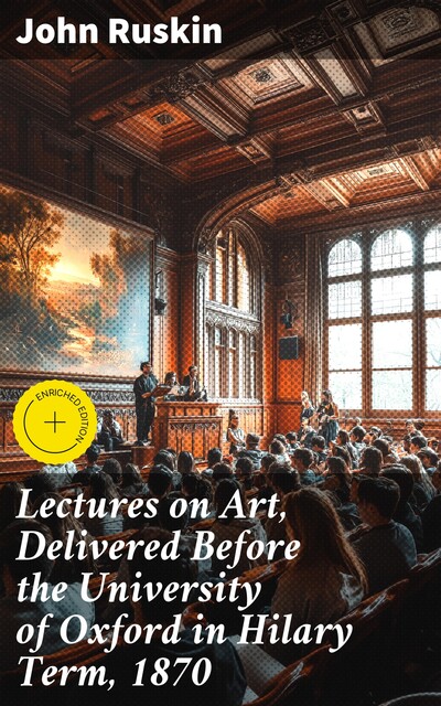 Lectures on Art, Delivered Before the University of Oxford in Hilary Term, 1870, John Ruskin