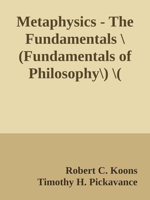 Metaphysics – The Fundamentals \(Fundamentals of Philosophy\) \( PDFDrive.com \).epub, Robert C. Koons, Timothy H. Pickavance