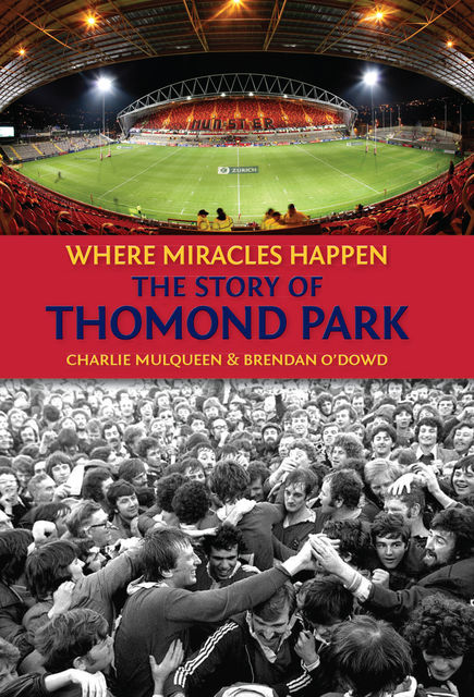 The Story of Thomond Park: Where Miracles Happen, Charlie Mulqueen, Brendan O'Dowd