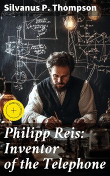 Philipp Reis: Inventor of the Telephone, Silvanus P. Thompson