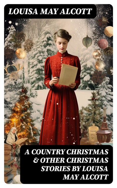 A Country Christmas & Other Christmas Stories by Louisa May Alcott, Louisa May Alcott