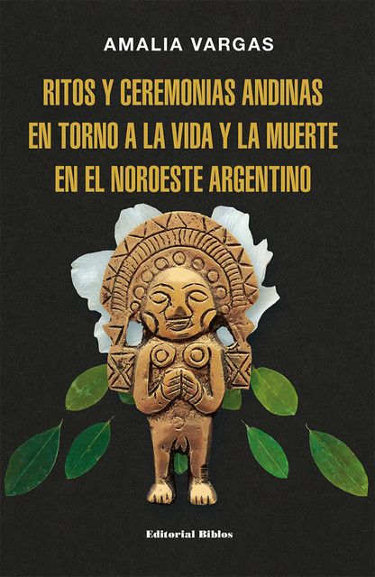 Ritos y ceremonias andinas en torno a la vida y la muerte en el noroeste argentino, Amalia Vargas