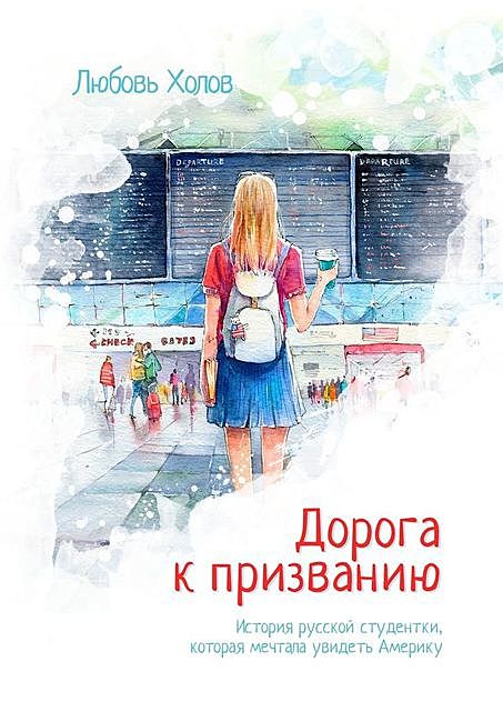 Дорога к призванию. История русской студентки, которая мечтала увидеть Америку, Любовь Холов