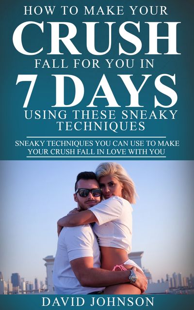 How to Make Your Crush Fall for You In 7 Days Using These Sneaky Techniques, David Johnson
