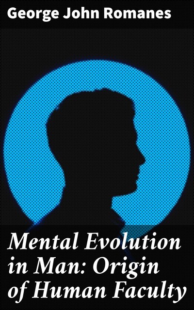 Mental Evolution in Man: Origin of Human Faculty, George John Romanes