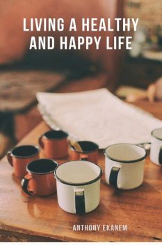 Living a Healthy and Happy Life, Anthony Ekanem
